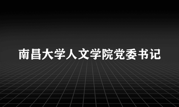 南昌大学人文学院党委书记