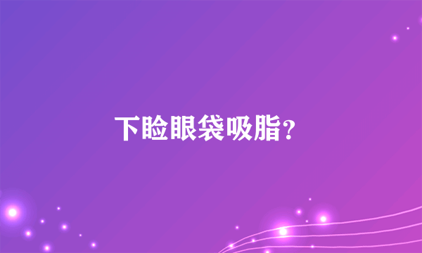 下睑眼袋吸脂？