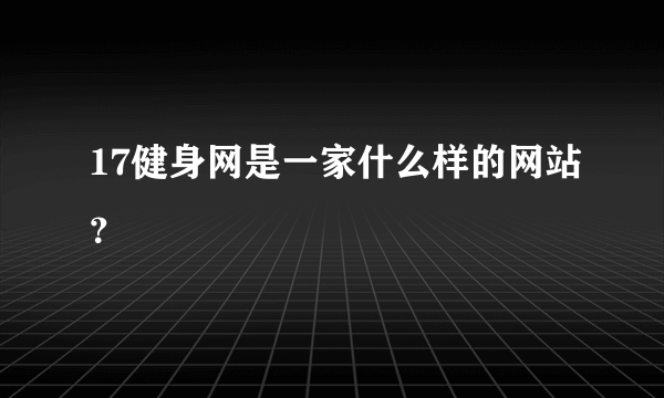 17健身网是一家什么样的网站？