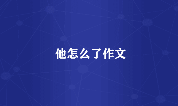  他怎么了作文