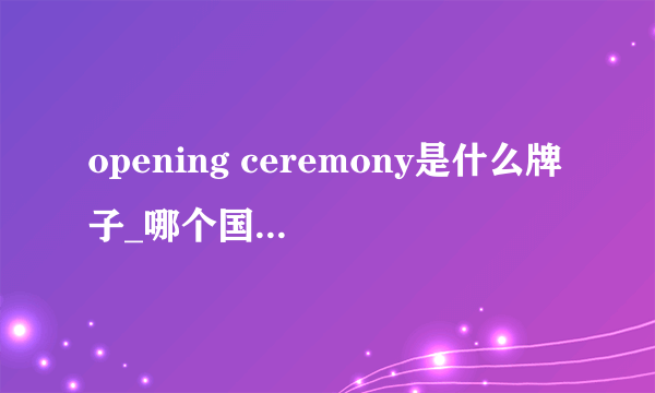 opening ceremony是什么牌子_哪个国家的_什么档次？