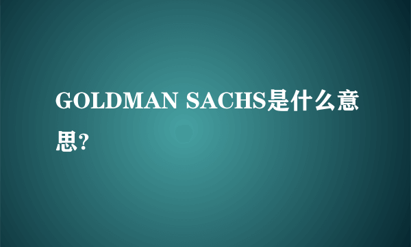 GOLDMAN SACHS是什么意思?