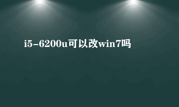 i5-6200u可以改win7吗