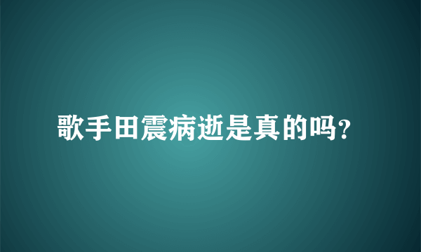 歌手田震病逝是真的吗？