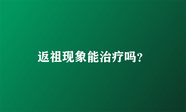 返祖现象能治疗吗？