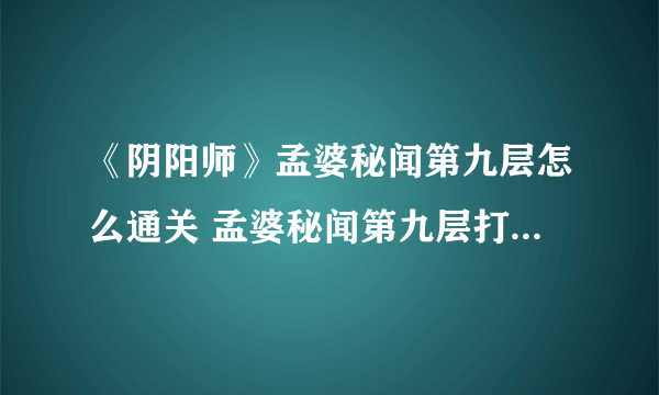 《阴阳师》孟婆秘闻第九层怎么通关 孟婆秘闻第九层打法技巧攻略