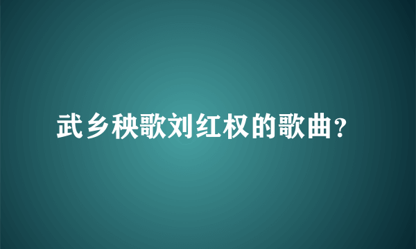 武乡秧歌刘红权的歌曲？