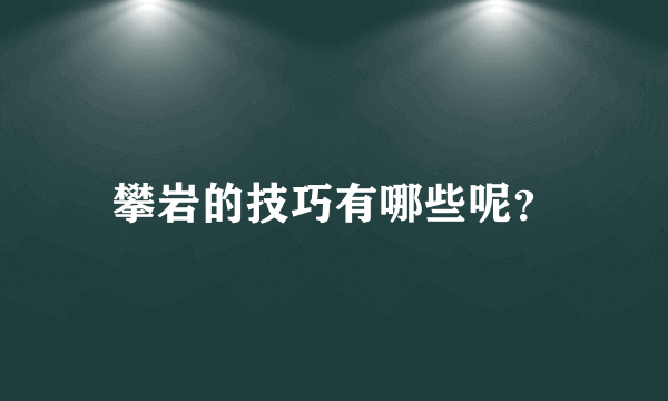 攀岩的技巧有哪些呢？