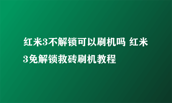 红米3不解锁可以刷机吗 红米3免解锁救砖刷机教程