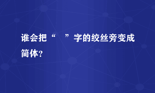 谁会把“緌”字的绞丝旁变成简体？