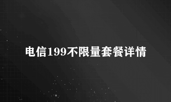 电信199不限量套餐详情