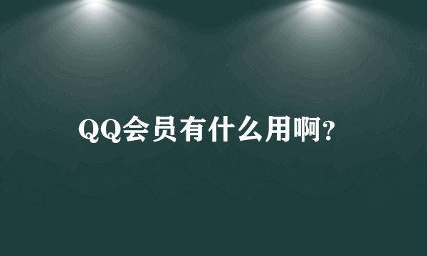 QQ会员有什么用啊？