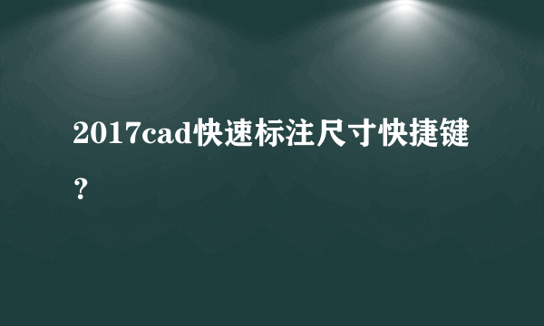 2017cad快速标注尺寸快捷键？