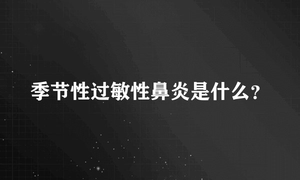 季节性过敏性鼻炎是什么？