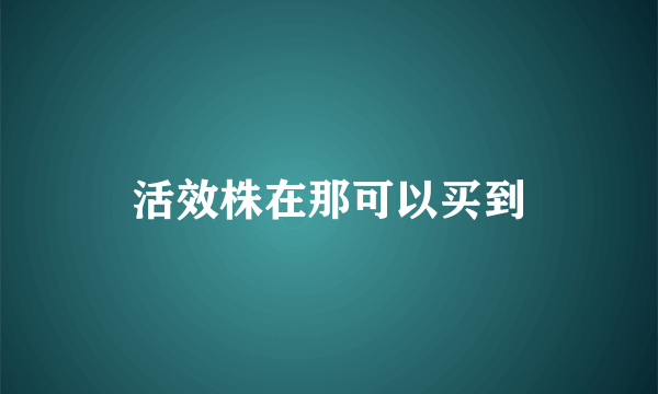 活效株在那可以买到