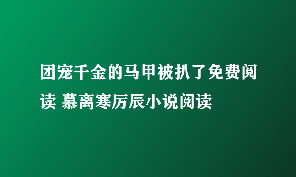 团宠千金的马甲被扒了免费阅读 慕离寒厉辰小说阅读