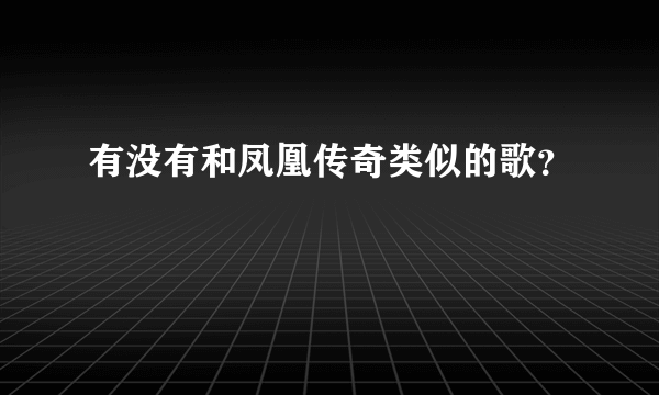 有没有和凤凰传奇类似的歌？