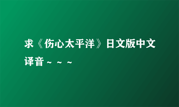 求《伤心太平洋》日文版中文译音～～～