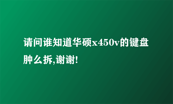 请问谁知道华硕x450v的键盘肿么拆,谢谢!