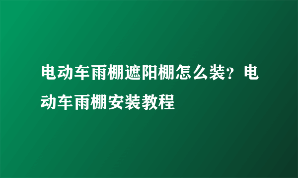 电动车雨棚遮阳棚怎么装？电动车雨棚安装教程