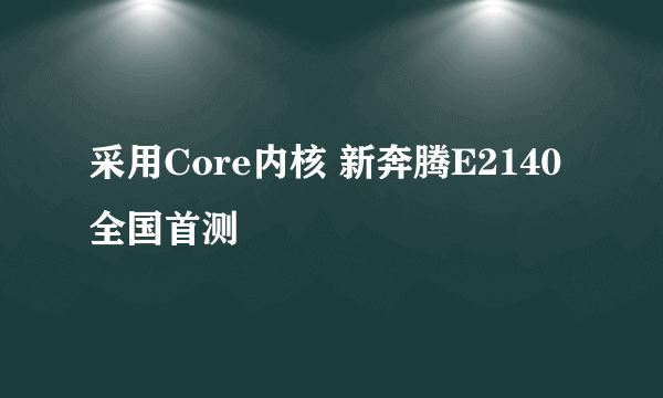 采用Core内核 新奔腾E2140全国首测