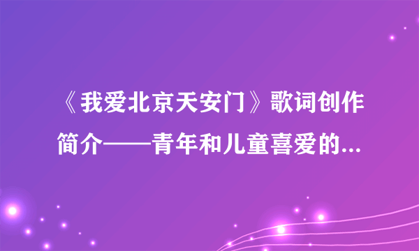 《我爱北京天安门》歌词创作简介——青年和儿童喜爱的传唱红色经典歌曲