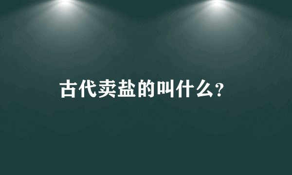 古代卖盐的叫什么？