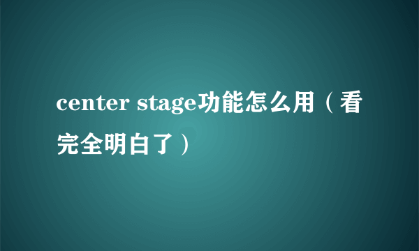 center stage功能怎么用（看完全明白了）