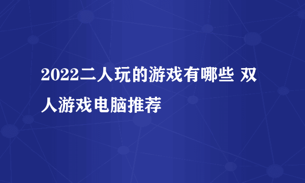 2022二人玩的游戏有哪些 双人游戏电脑推荐