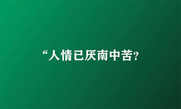 “人情已厌南中苦？