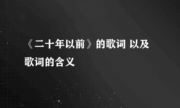 《二十年以前》的歌词 以及歌词的含义