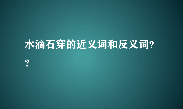 水滴石穿的近义词和反义词？？