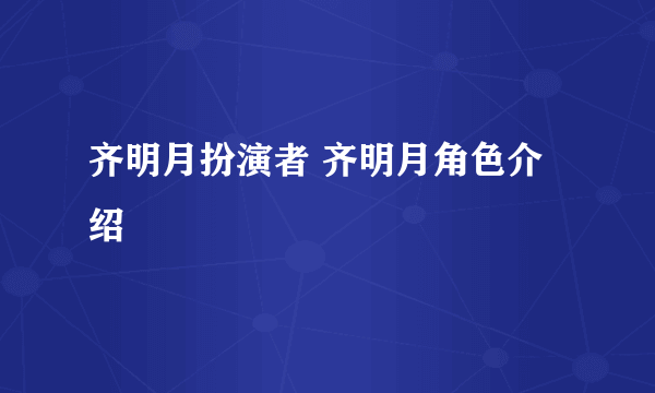 齐明月扮演者 齐明月角色介绍