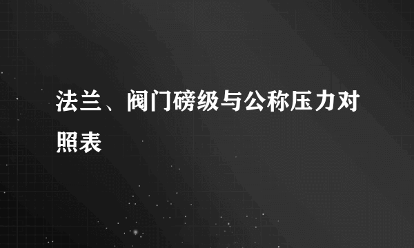 法兰、阀门磅级与公称压力对照表