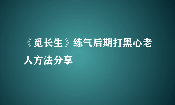 《觅长生》练气后期打黑心老人方法分享