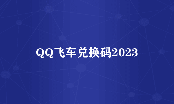 QQ飞车兑换码2023