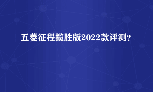 五菱征程揽胜版2022款评测？