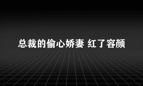 总裁的偷心娇妻 红了容颜