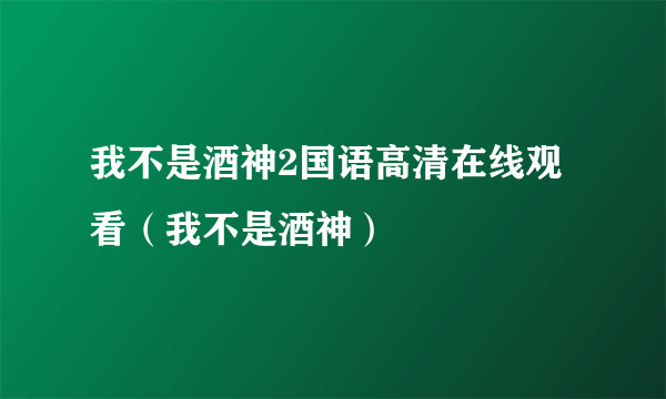 我不是酒神2国语高清在线观看（我不是酒神）