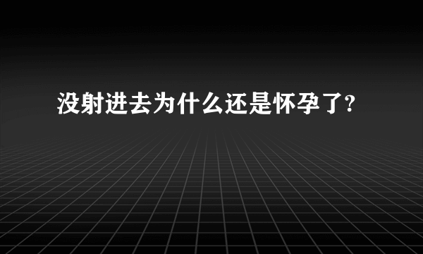 没射进去为什么还是怀孕了?