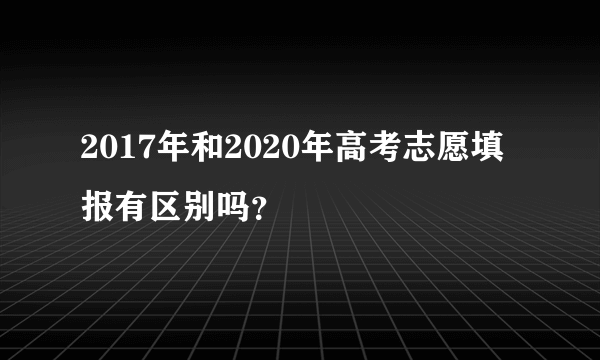 2017年和2020年高考志愿填报有区别吗？