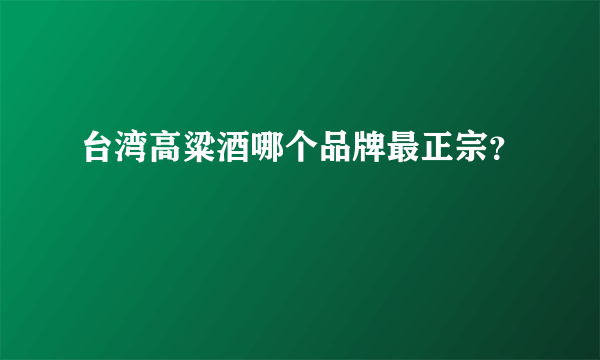 台湾高粱酒哪个品牌最正宗？