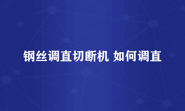 钢丝调直切断机 如何调直