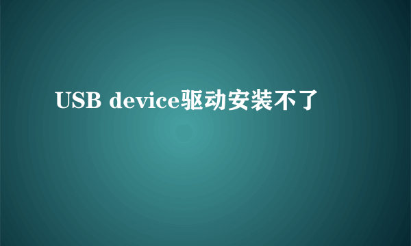 USB device驱动安装不了