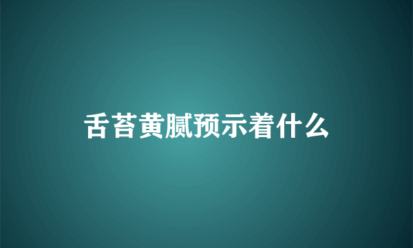 舌苔黄腻预示着什么