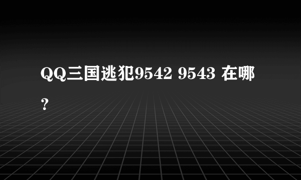 QQ三国逃犯9542 9543 在哪？