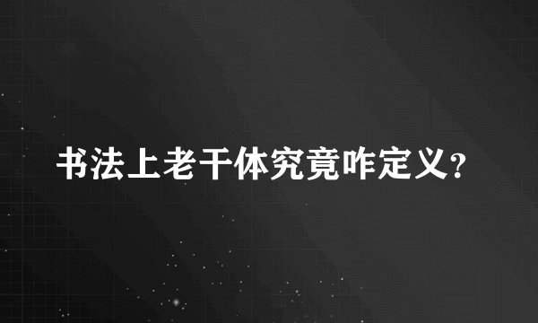 书法上老干体究竟咋定义？