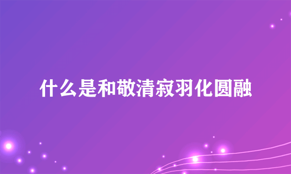 什么是和敬清寂羽化圆融