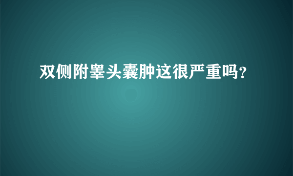 双侧附睾头囊肿这很严重吗？