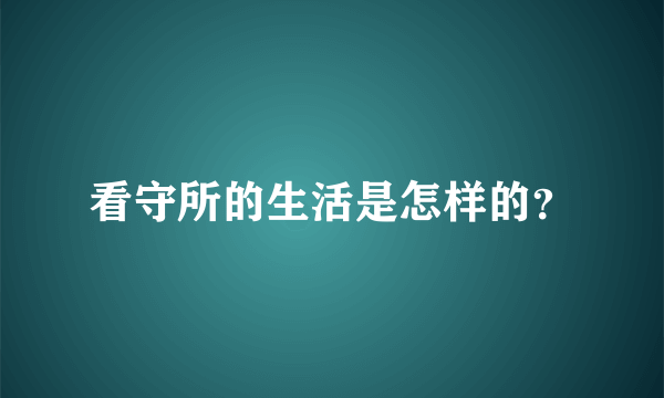 看守所的生活是怎样的？